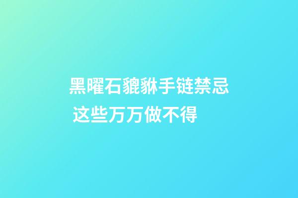 黑曜石貔貅手链禁忌 这些万万做不得
